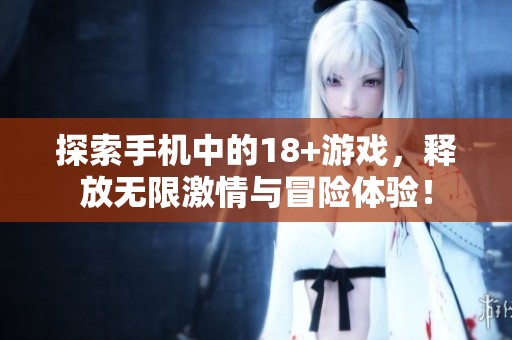 探索手机中的18+游戏，释放无限激情与冒险体验！