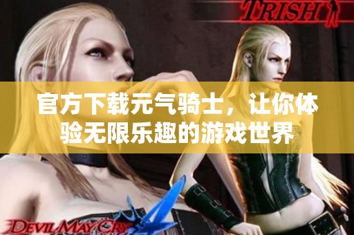官方下载元气骑士，让你体验无限乐趣的游戏世界