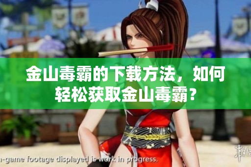 金山毒霸的下载方法，如何轻松获取金山毒霸？