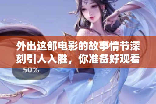 外出这部电影的故事情节深刻引人入胜，你准备好观看了吗