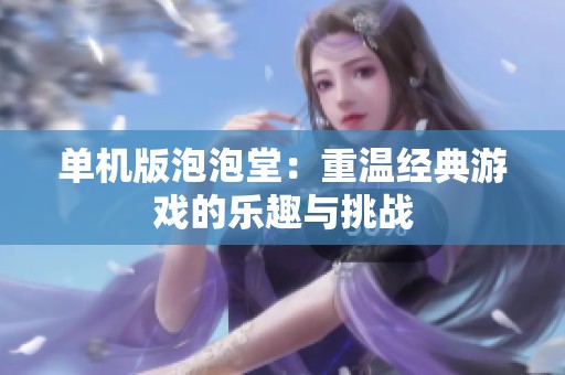 单机版泡泡堂：重温经典游戏的乐趣与挑战