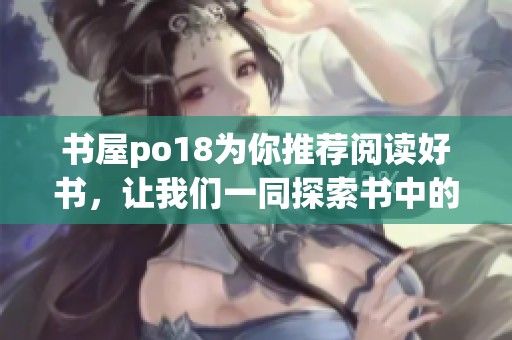 书屋po18为你推荐阅读好书，让我们一同探索书中的精彩世界。