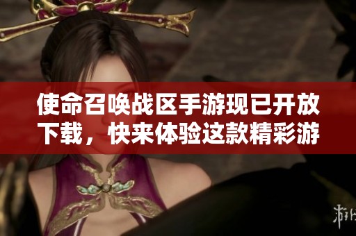 使命召唤战区手游现已开放下载，快来体验这款精彩游戏吧
