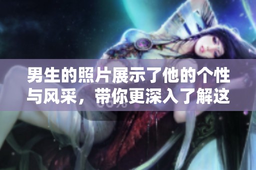 男生的照片展示了他的个性与风采，带你更深入了解这个男生。