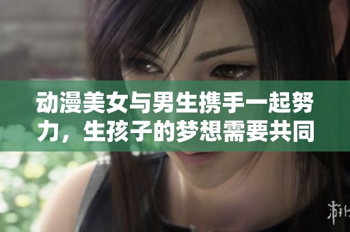 动漫美女与男生携手一起努力，生孩子的梦想需要共同实现