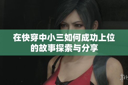 在快穿中小三如何成功上位的故事探索与分享