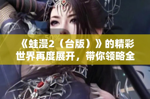 《蛙漫2（台版）》的精彩世界再度展开，带你领略全新的旅程！
