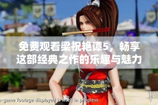 免费观看梁祝艳谭5，畅享这部经典之作的乐趣与魅力