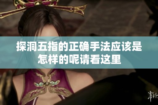 探洞五指的正确手法应该是怎样的呢请看这里