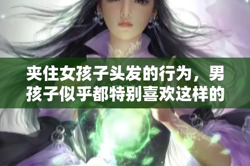 夹住女孩子头发的行为，男孩子似乎都特别喜欢这样的举动