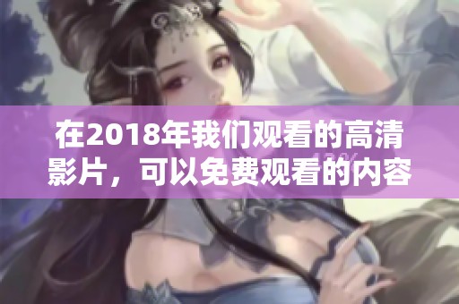 在2018年我们观看的高清影片，可以免费观看的内容真是丰富精彩