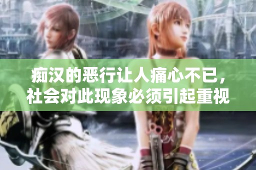 痴汉的恶行让人痛心不已，社会对此现象必须引起重视