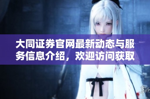 大同证券官网最新动态与服务信息介绍，欢迎访问获取更多详情