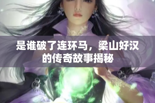 是谁破了连环马，梁山好汉的传奇故事揭秘