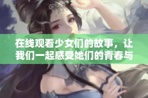 在线观看少女们的故事，让我们一起感受她们的青春与梦想