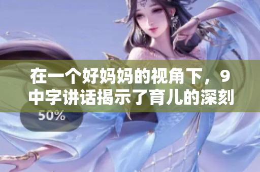 在一个好妈妈的视角下，9中字讲话揭示了育儿的深刻道理