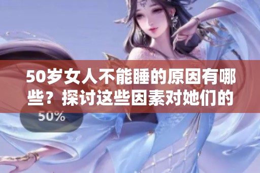 50岁女人不能睡的原因有哪些？探讨这些因素对她们的影响与解决方法。