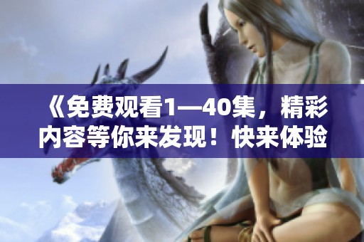 《免费观看1—40集，精彩内容等你来发现！快来体验吧！》