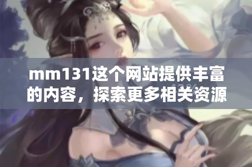 mm131这个网站提供丰富的内容，探索更多相关资源尽在mm131上。