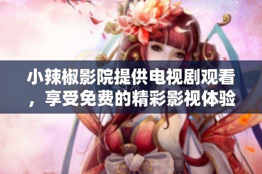 小辣椒影院提供电视剧观看，享受免费的精彩影视体验
