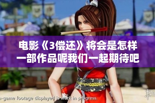 电影《3偿还》将会是怎样一部作品呢我们一起期待吧