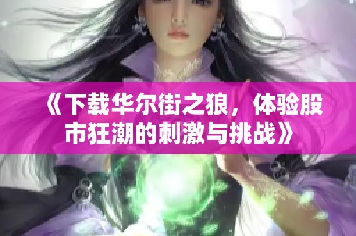 《下载华尔街之狼，体验股市狂潮的刺激与挑战》