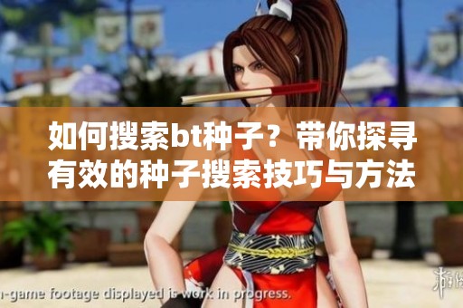 如何搜索bt种子？带你探寻有效的种子搜索技巧与方法