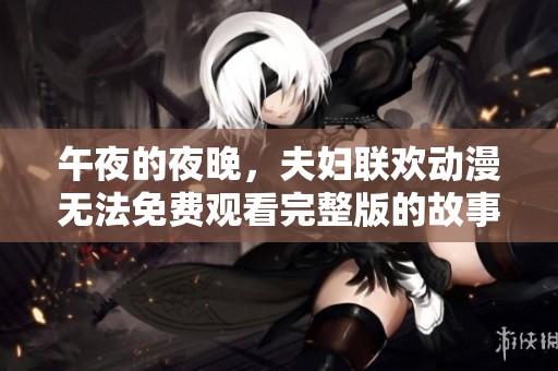 午夜的夜晚，夫妇联欢动漫无法免费观看完整版的故事