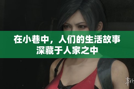 在小巷中，人们的生活故事深藏于人家之中