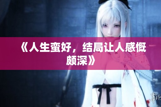 《人生蛮好，结局让人感慨颇深》
