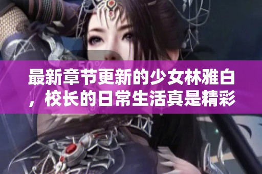 最新章节更新的少女林雅白，校长的日常生活真是精彩纷呈