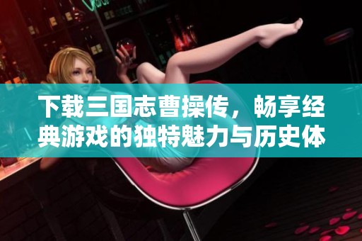 下载三国志曹操传，畅享经典游戏的独特魅力与历史体验