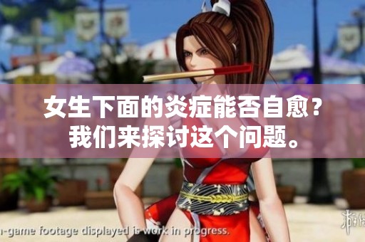 女生下面的炎症能否自愈？我们来探讨这个问题。