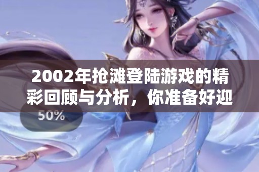 2002年抢滩登陆游戏的精彩回顾与分析，你准备好迎接挑战了吗