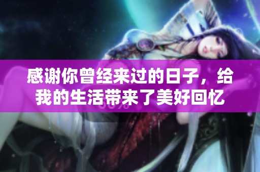 感谢你曾经来过的日子，给我的生活带来了美好回忆