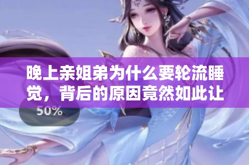 晚上亲姐弟为什么要轮流睡觉，背后的原因竟然如此让人意外