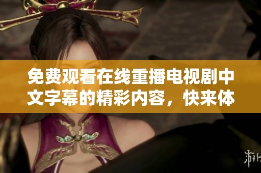 免费观看在线重播电视剧中文字幕的精彩内容，快来体验全新视听享受。
