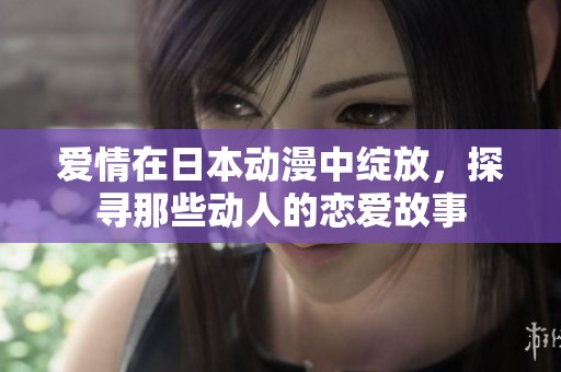 爱情在日本动漫中绽放，探寻那些动人的恋爱故事