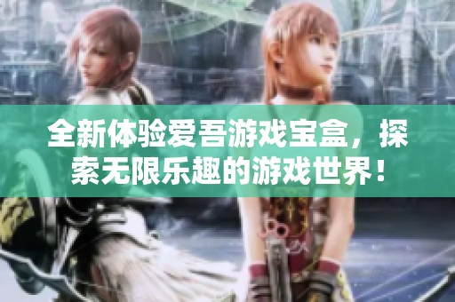 全新体验爱吾游戏宝盒，探索无限乐趣的游戏世界！
