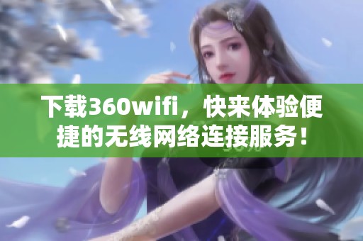 下载360wifi，快来体验便捷的无线网络连接服务！