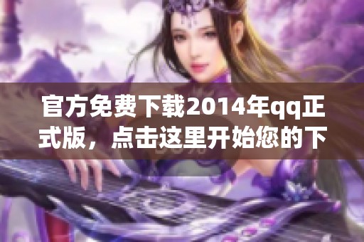 官方免费下载2014年qq正式版，点击这里开始您的下载之旅！