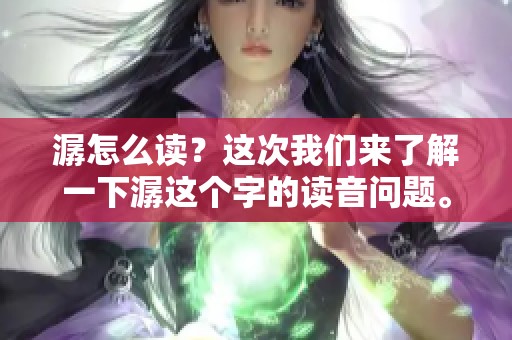 潺怎么读？这次我们来了解一下潺这个字的读音问题。