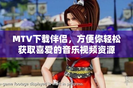 MTV下载伴侣，方便你轻松获取喜爱的音乐视频资源