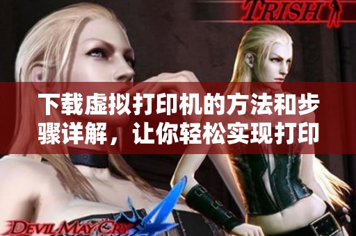 下载虚拟打印机的方法和步骤详解，让你轻松实现打印需求