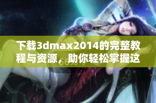 下载**max2014的完整教程与资源，助你轻松掌握这款软件的使用技巧