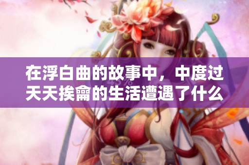 在浮白曲的故事中，中度过天天挨龠的生活遭遇了什么？