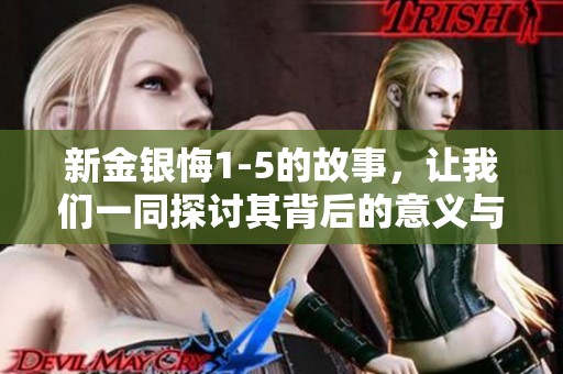 新金银悔1-5的故事，让我们一同探讨其背后的意义与影响