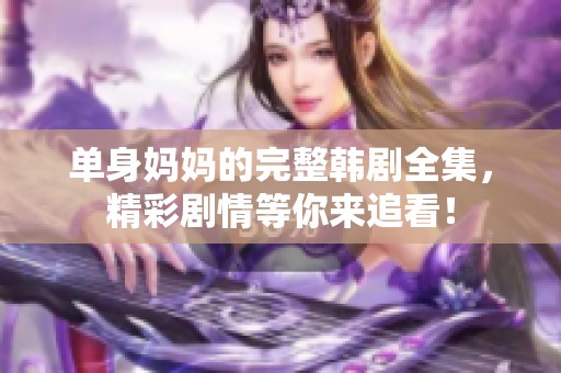 单身妈妈的完整韩剧全集，精彩剧情等你来追看！