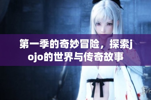 第一季的奇妙冒险，探索jojo的世界与传奇故事
