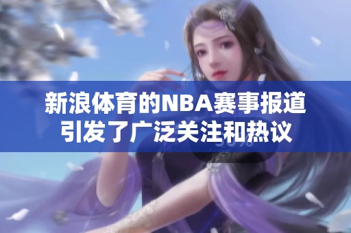 新浪**的NBA赛事报道引发了广泛关注和热议